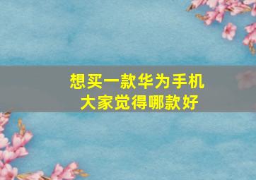 想买一款华为手机 大家觉得哪款好